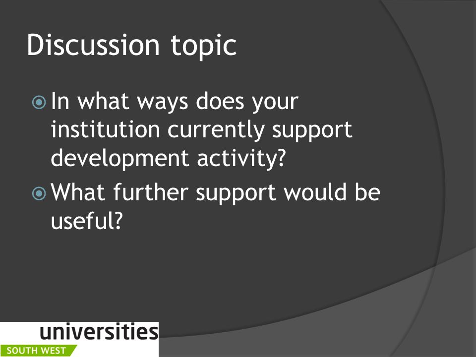 Discussion topic  In what ways does your institution currently support development activity.