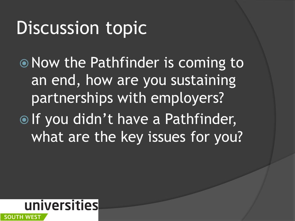 Discussion topic  Now the Pathfinder is coming to an end, how are you sustaining partnerships with employers.