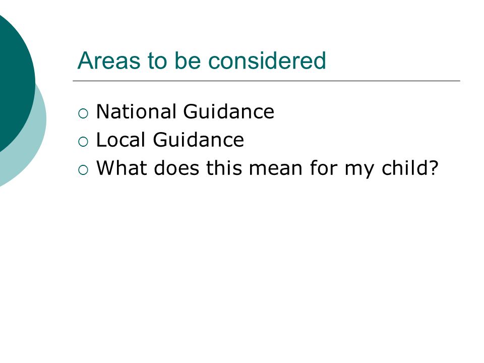 Areas to be considered  National Guidance  Local Guidance  What does this mean for my child
