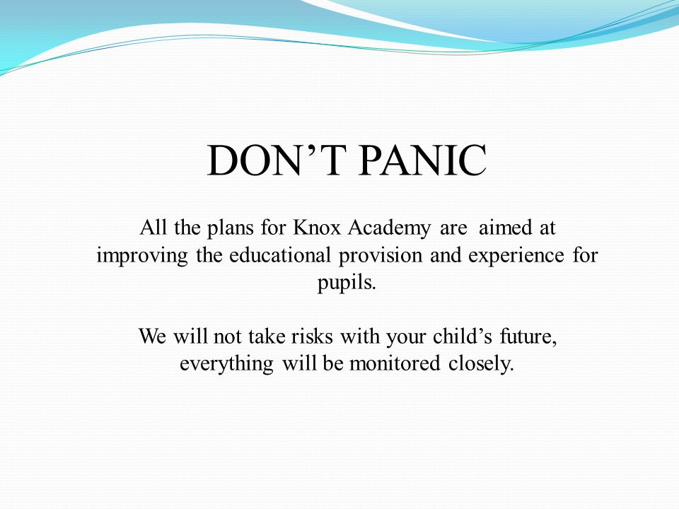 DON’T PANIC All the plans for Knox Academy are aimed at improving the educational provision and experience for pupils.