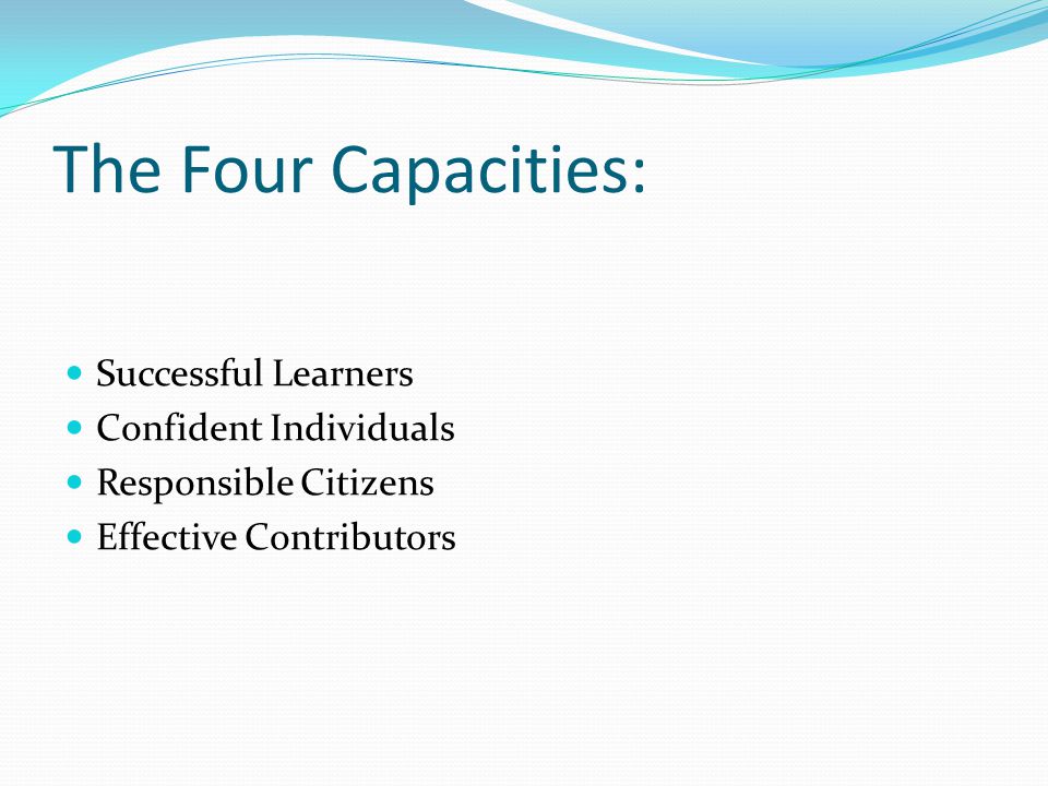 The Four Capacities: Successful Learners Confident Individuals Responsible Citizens Effective Contributors