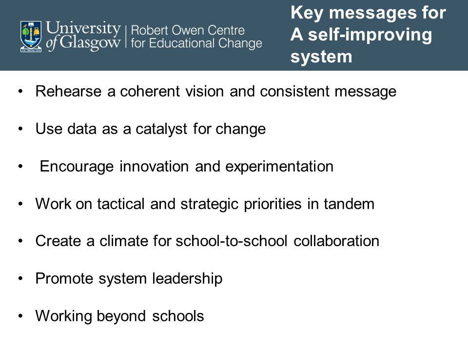 Rehearse a coherent vision and consistent message Use data as a catalyst for change Encourage innovation and experimentation Work on tactical and strategic priorities in tandem Create a climate for school-to-school collaboration Promote system leadership Working beyond schools Key messages for A self-improving system