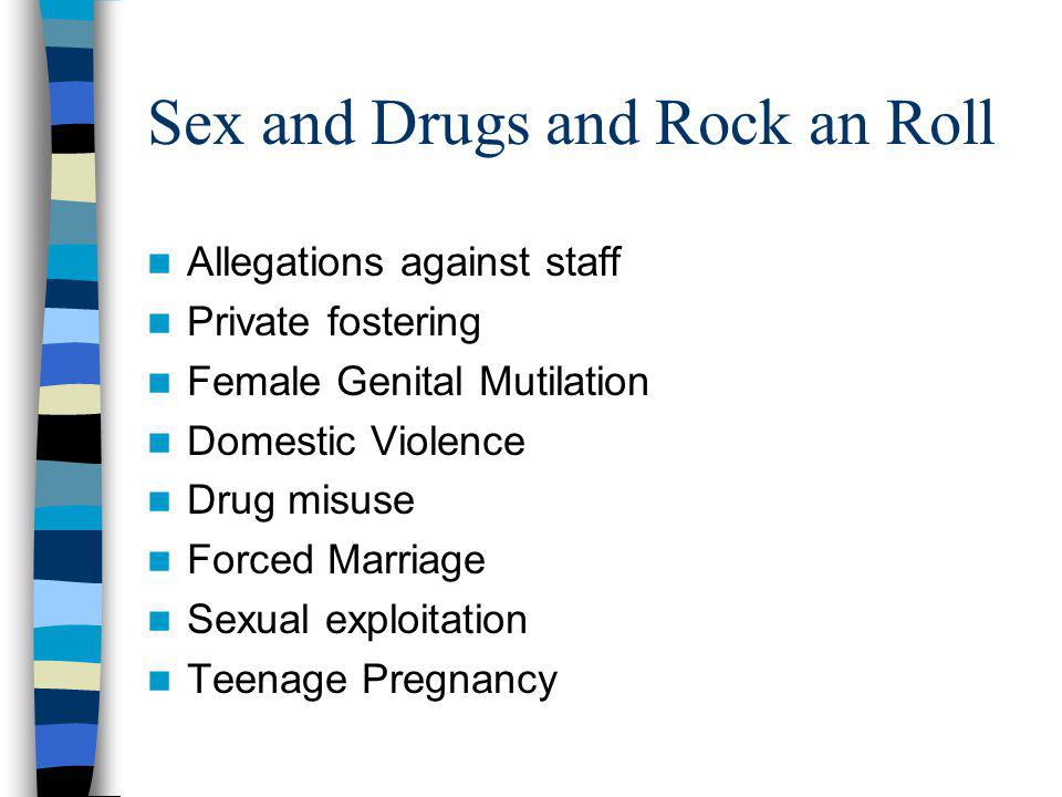 Sex and Drugs and Rock an Roll Allegations against staff Private fostering Female Genital Mutilation Domestic Violence Drug misuse Forced Marriage Sexual exploitation Teenage Pregnancy