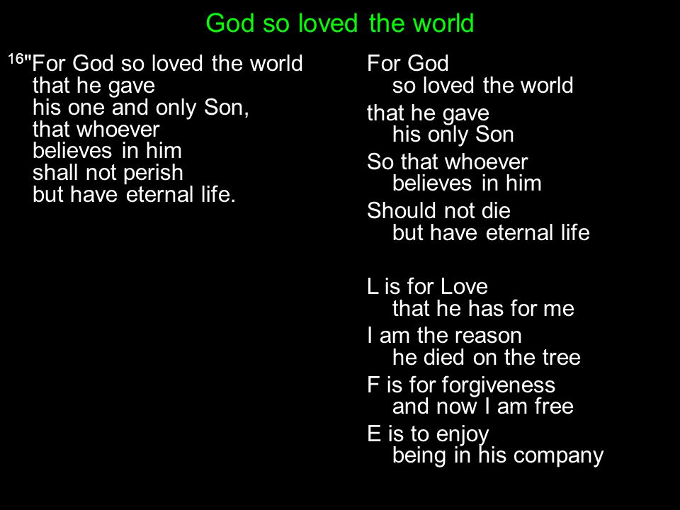 God so loved the world 16 For God so loved the world that he gave his one and only Son, that whoever believes in him shall not perish but have eternal life.