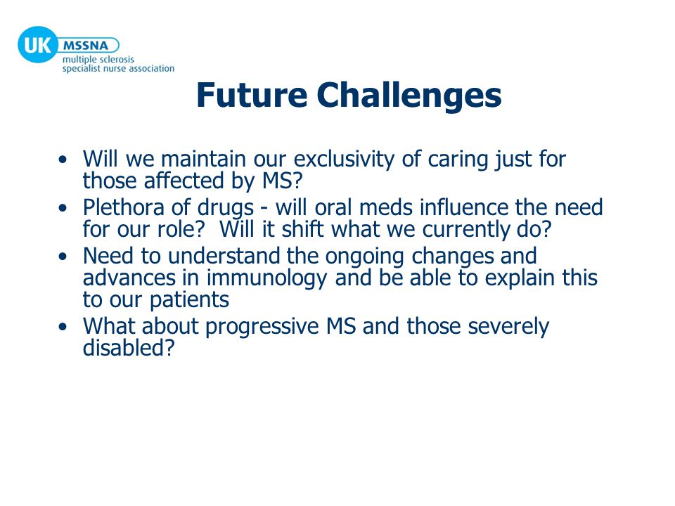 Future Challenges Will we maintain our exclusivity of caring just for those affected by MS.