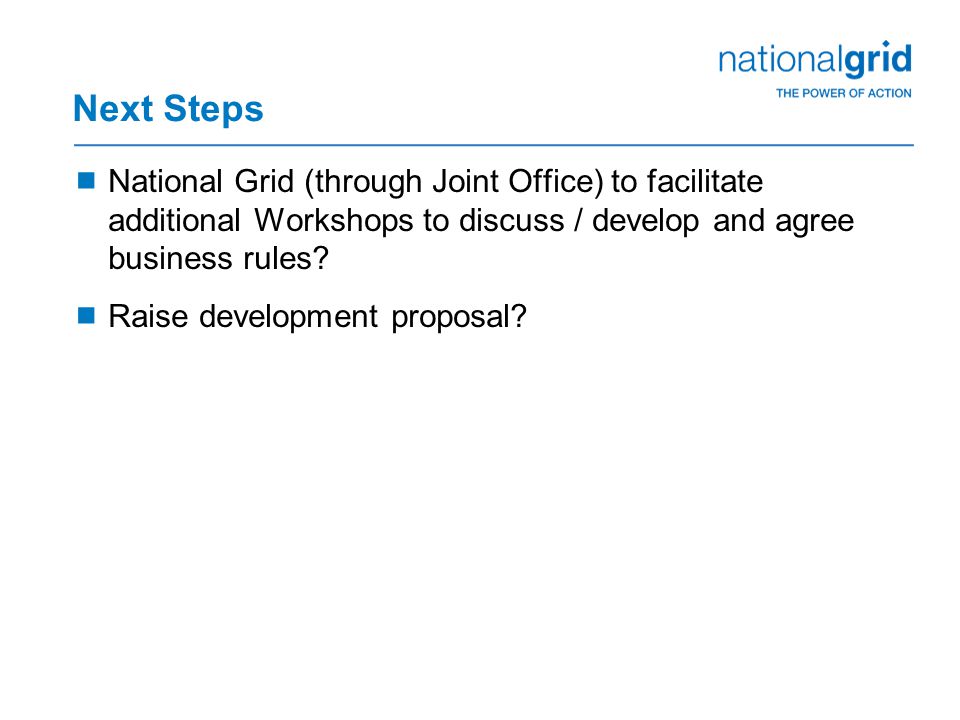 Next Steps  National Grid (through Joint Office) to facilitate additional Workshops to discuss / develop and agree business rules.