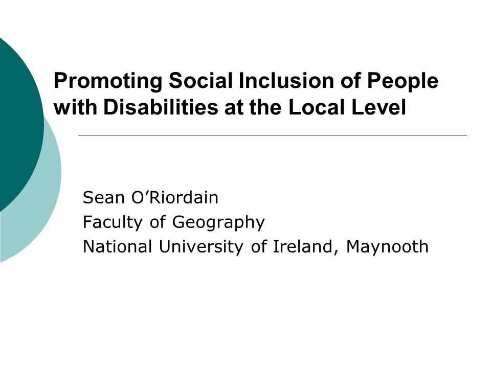 Promoting Social Inclusion of People with Disabilities at the Local Level Sean O’Riordain Faculty of Geography National University of Ireland, Maynooth