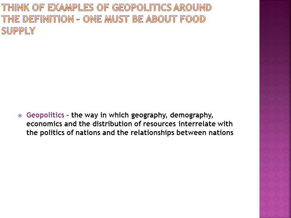  Geopolitics – the way in which geography, demography, economics and the distribution of resources interrelate with the politics of nations and the relationships between nations