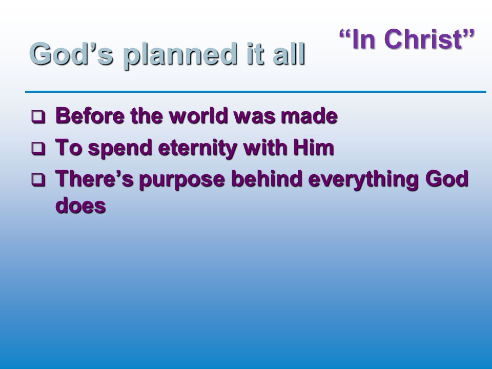 In Christ God’s planned it all  Before the world was made  To spend eternity with Him  There’s purpose behind everything God does