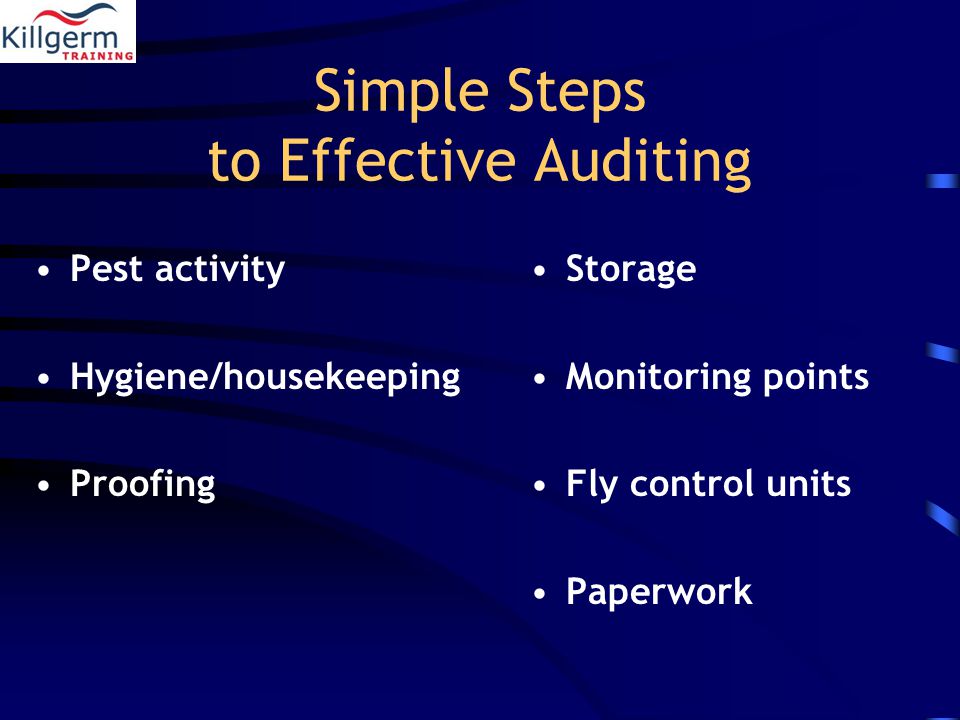 Simple Steps to Effective Auditing Pest activity Hygiene/housekeeping Proofing Storage Monitoring points Fly control units Paperwork