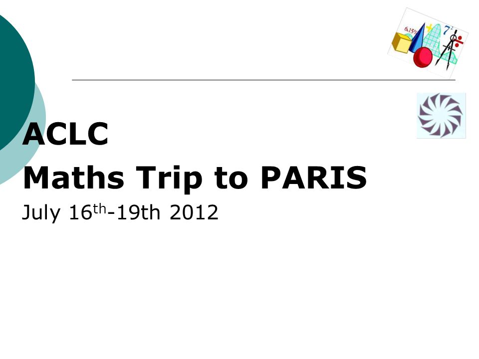 ACLC Maths Trip to PARIS July 16 th -19th 2012