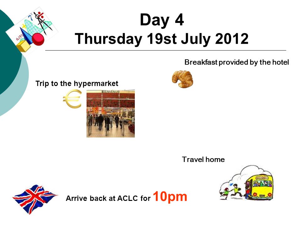 Day 4 Thursday 19st July 2012 Breakfast provided by the hotel Travel home Trip to the hypermarket Arrive back at ACLC for 10pm