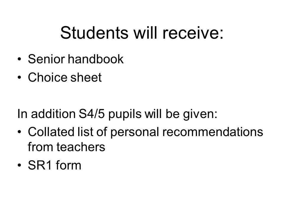 Students will receive: Senior handbook Choice sheet In addition S4/5 pupils will be given: Collated list of personal recommendations from teachers SR1 form