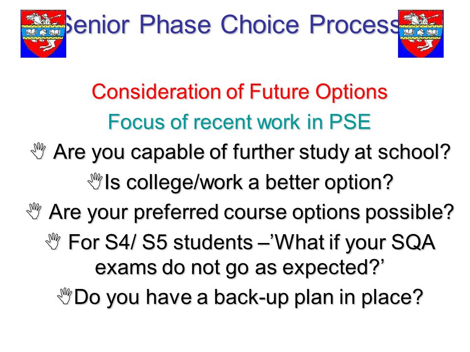 Senior Phase Choice Process Consideration of Future Options Focus of recent work in PSE  Are you capable of further study at school.