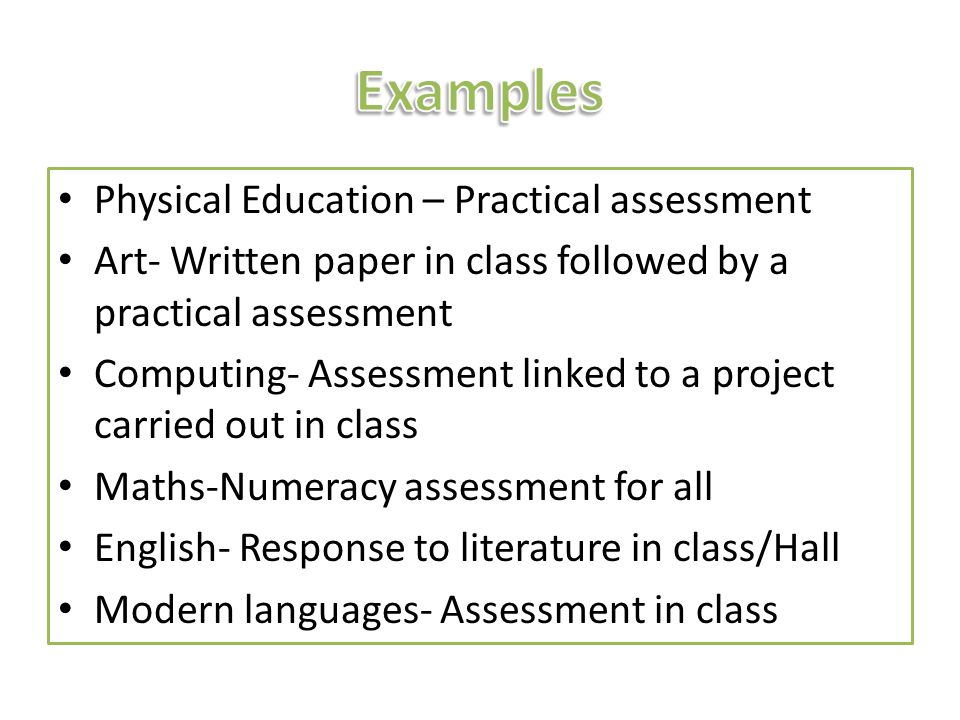 Physical Education – Practical assessment Art- Written paper in class followed by a practical assessment Computing- Assessment linked to a project carried out in class Maths-Numeracy assessment for all English- Response to literature in class/Hall Modern languages- Assessment in class