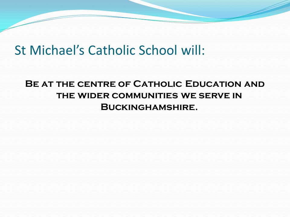 St Michael’s Catholic School will: Be at the centre of Catholic Education and the wider communities we serve in Buckinghamshire.