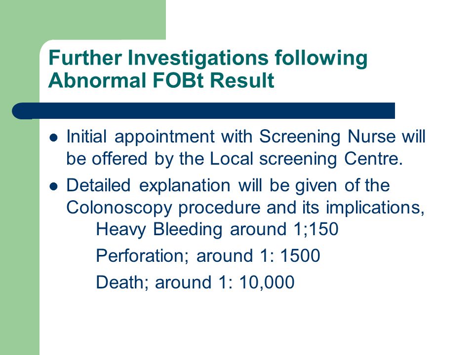 Further Investigations following Abnormal FOBt Result Initial appointment with Screening Nurse will be offered by the Local screening Centre.