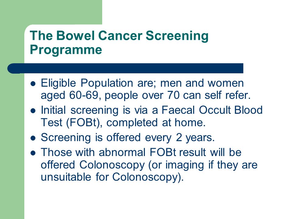 The Bowel Cancer Screening Programme Eligible Population are; men and women aged 60-69, people over 70 can self refer.