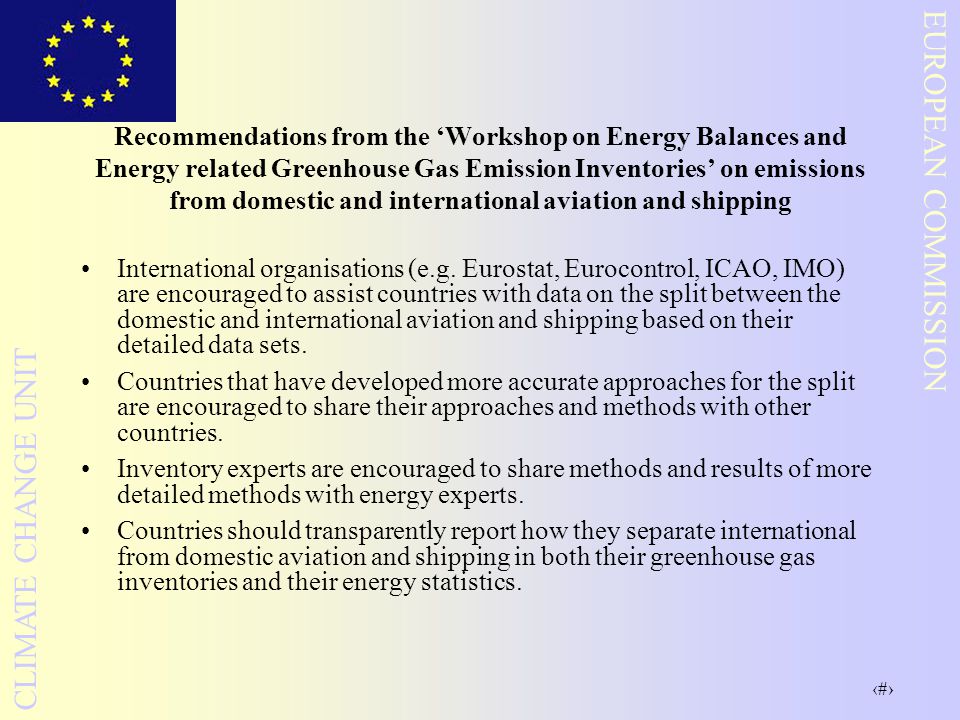 2 EUROPEAN COMMISSION CLIMATE CHANGE UNIT Recommendations from the ‘Workshop on Energy Balances and Energy related Greenhouse Gas Emission Inventories’ on emissions from domestic and international aviation and shipping International organisations (e.g.