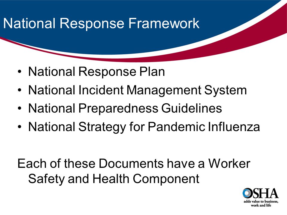 National Response Framework National Response Plan National Incident Management System National Preparedness Guidelines National Strategy for Pandemic Influenza Each of these Documents have a Worker Safety and Health Component