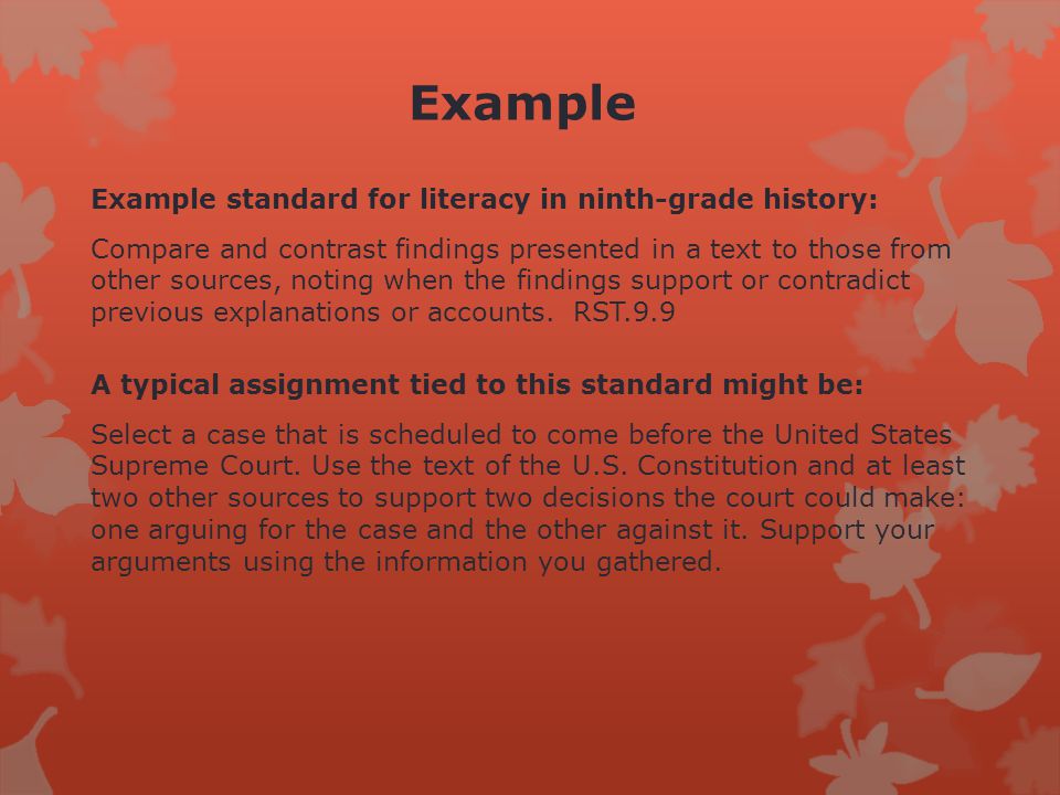 Example Example standard for literacy in ninth-grade history: Compare and contrast findings presented in a text to those from other sources, noting when the findings support or contradict previous explanations or accounts.