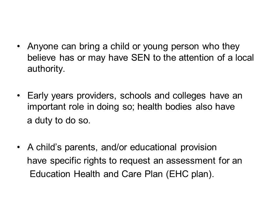 Anyone can bring a child or young person who they believe has or may have SEN to the attention of a local authority.