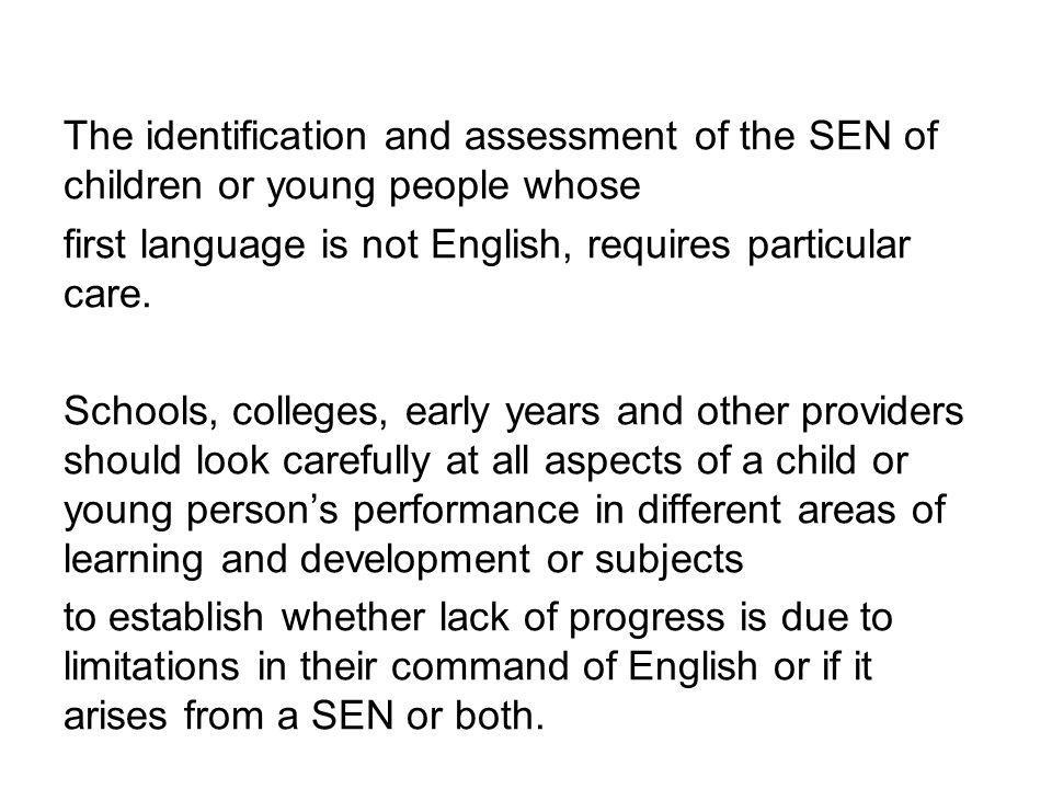 The identification and assessment of the SEN of children or young people whose first language is not English, requires particular care.