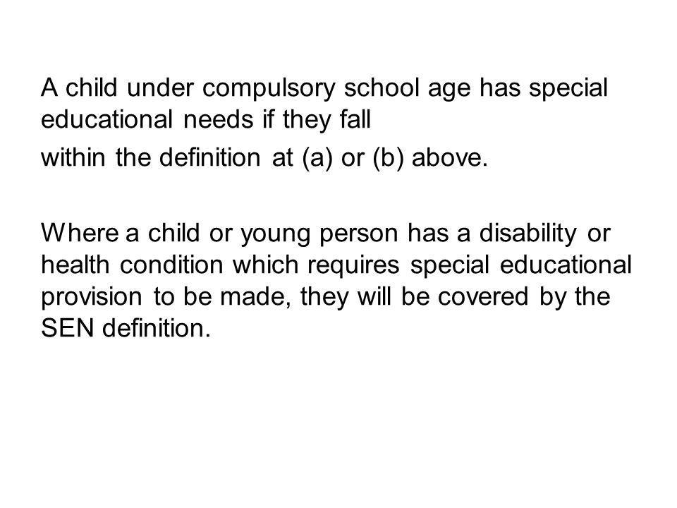 A child under compulsory school age has special educational needs if they fall within the definition at (a) or (b) above.