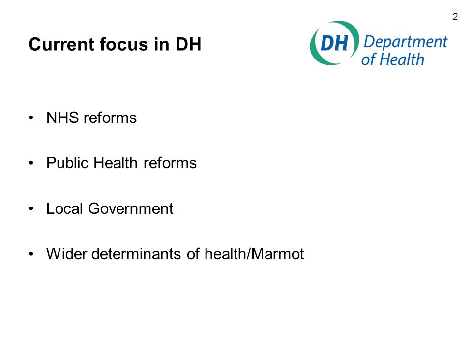 2 Current focus in DH NHS reforms Public Health reforms Local Government Wider determinants of health/Marmot