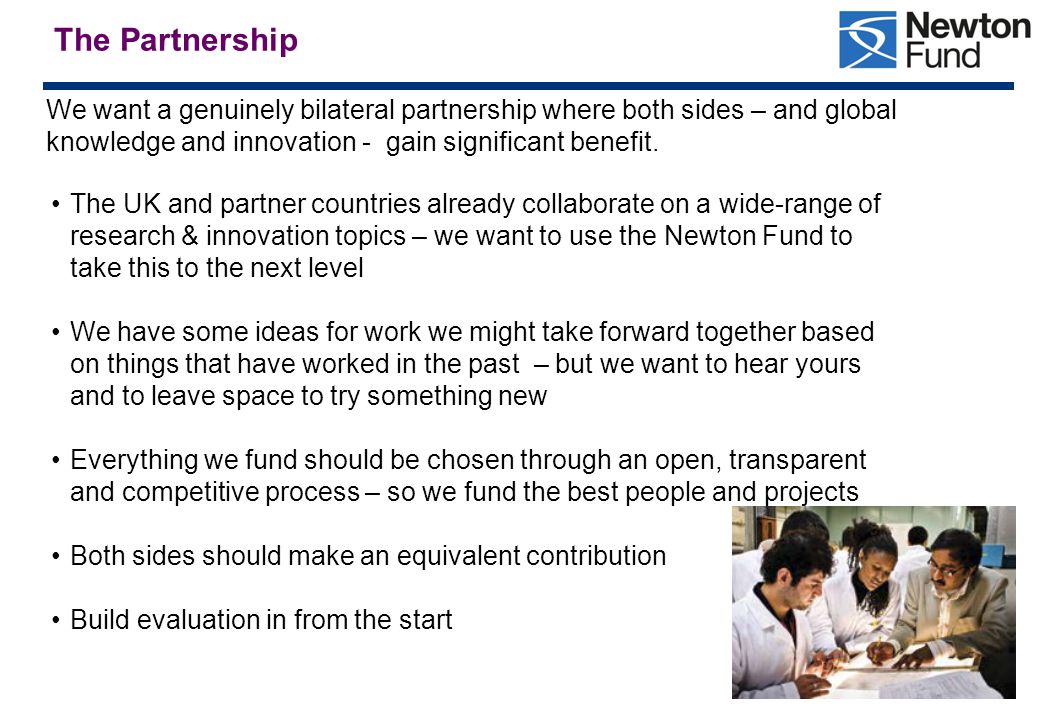 The Partnership We want a genuinely bilateral partnership where both sides – and global knowledge and innovation - gain significant benefit.