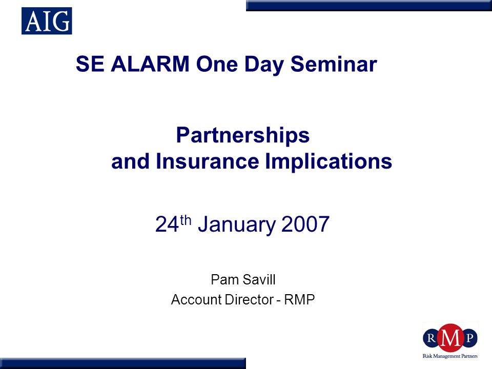 SE ALARM One Day Seminar Partnerships and Insurance Implications 24 th January 2007 Pam Savill Account Director - RMP