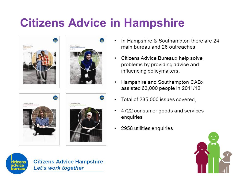 Citizens Advice in Hampshire In Hampshire & Southampton there are 24 main bureau and 26 outreaches Citizens Advice Bureaux help solve problems by providing advice and influencing policymakers.