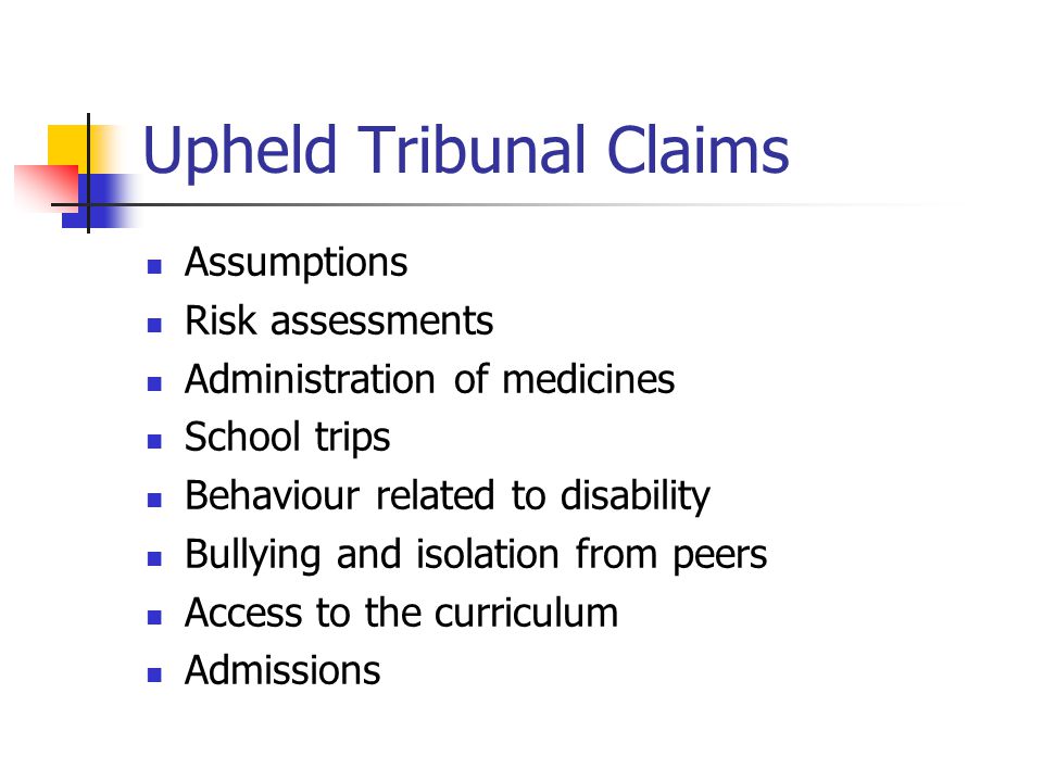 Upheld Tribunal Claims Assumptions Risk assessments Administration of medicines School trips Behaviour related to disability Bullying and isolation from peers Access to the curriculum Admissions