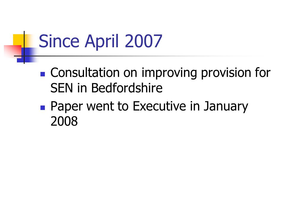 Since April 2007 Consultation on improving provision for SEN in Bedfordshire Paper went to Executive in January 2008