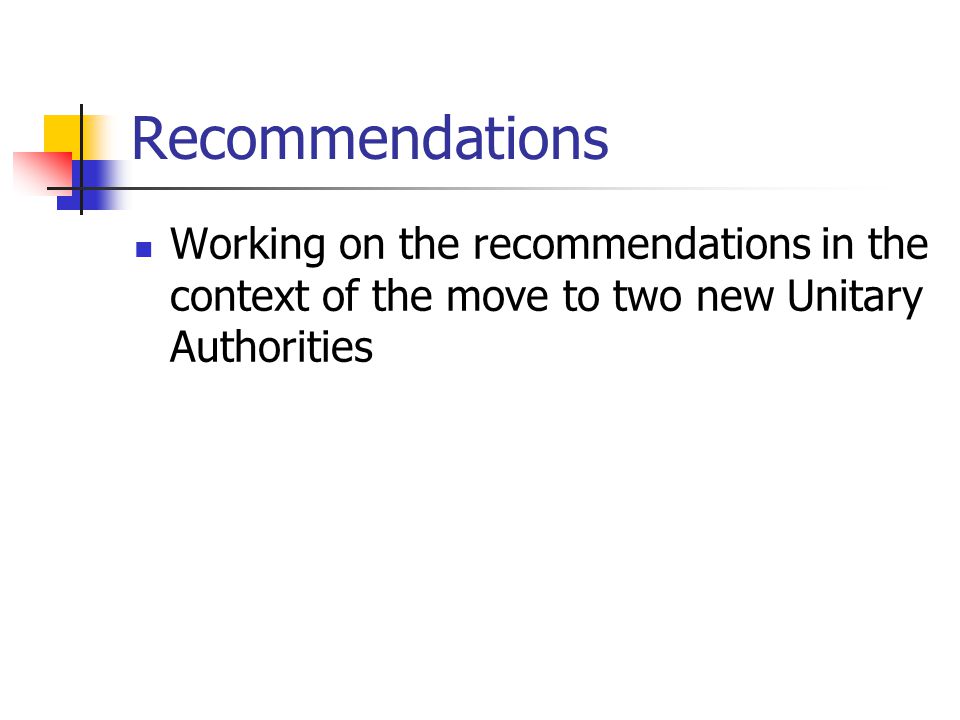 Recommendations Working on the recommendations in the context of the move to two new Unitary Authorities