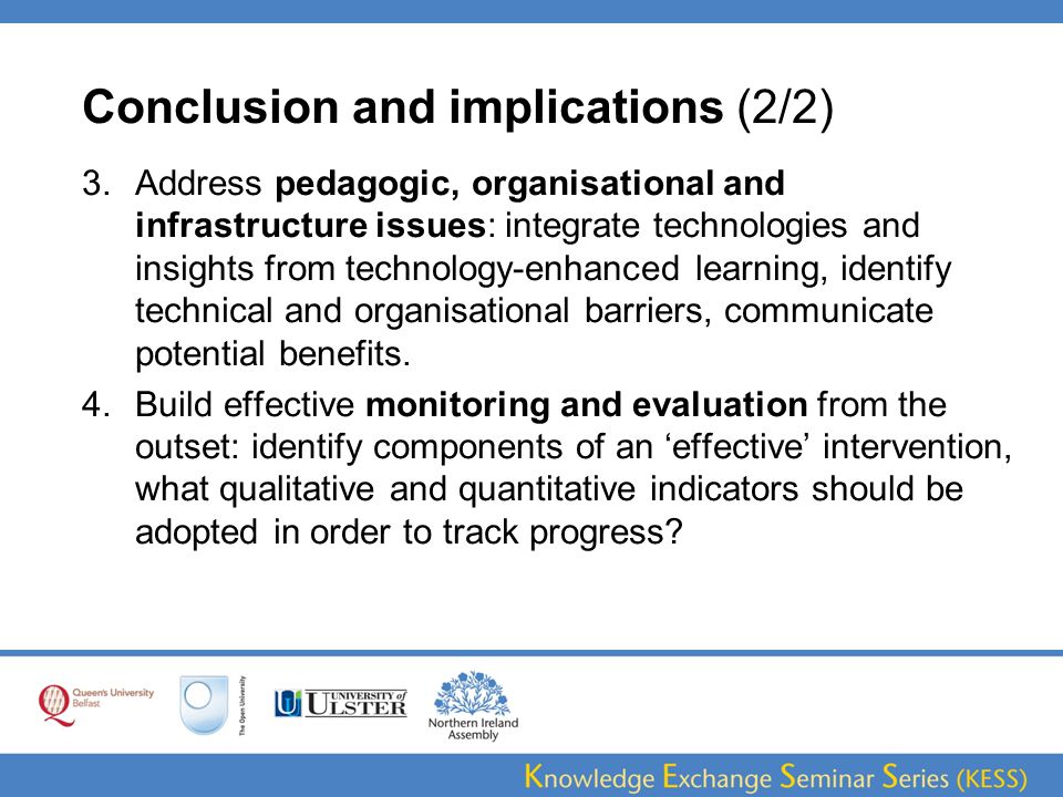 Conclusion and implications (2/2) 3.Address pedagogic, organisational and infrastructure issues: integrate technologies and insights from technology-enhanced learning, identify technical and organisational barriers, communicate potential benefits.