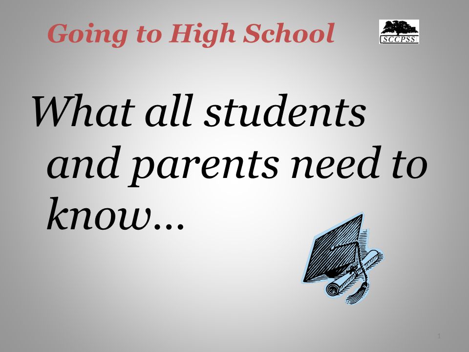 1 Going to High School What all students and parents need to know… 1
