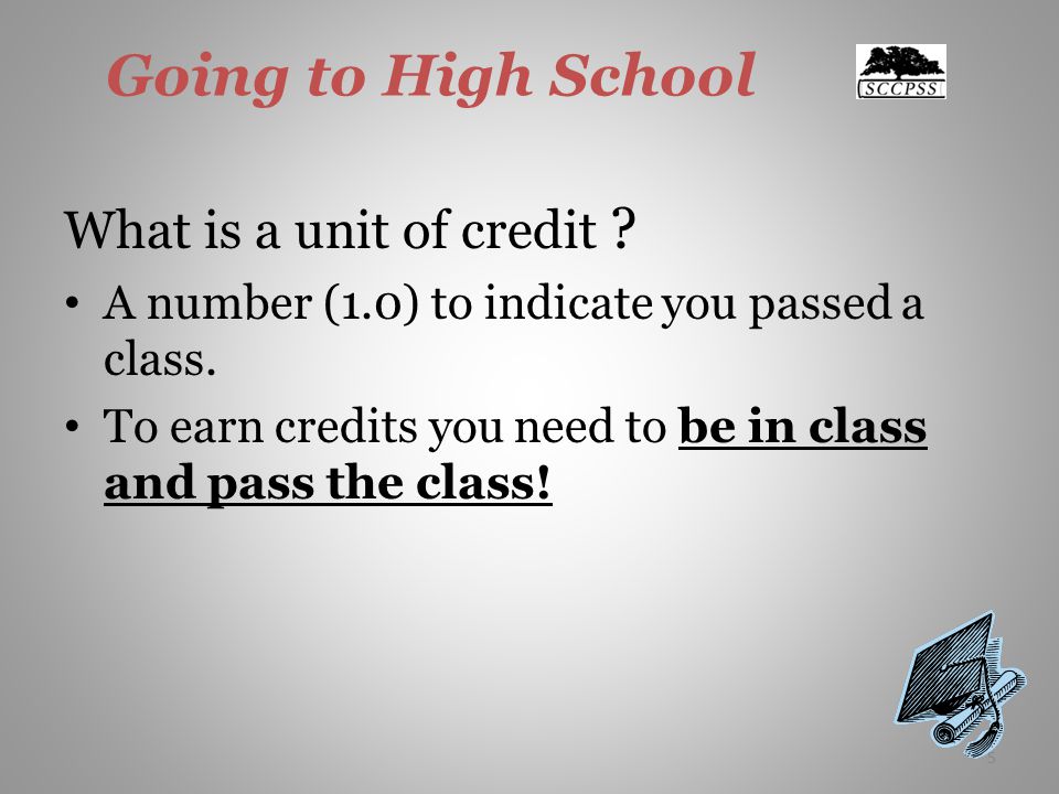 5 Going to High School What is a unit of credit . A number (1.0) to indicate you passed a class.