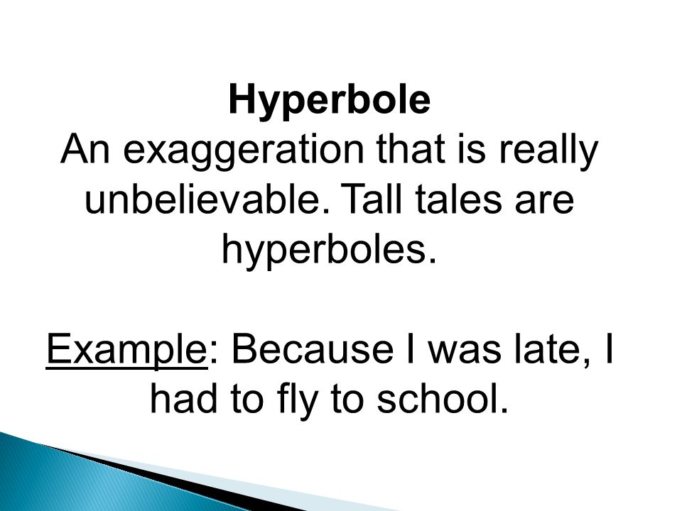 Hyperbole An exaggeration that is really unbelievable.