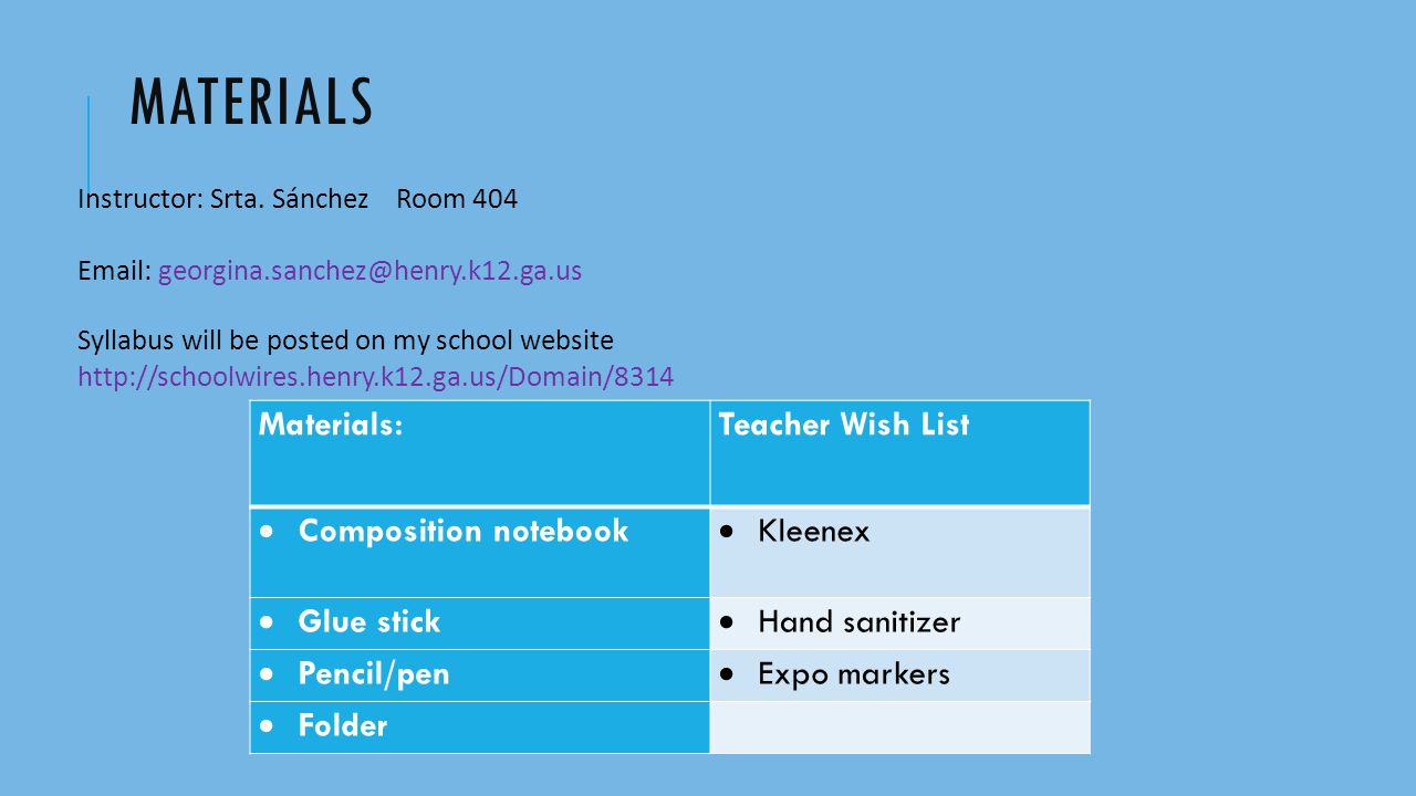 MATERIALS Materials: Teacher Wish List  Composition notebook  Kleenex  Glue stick  Hand sanitizer  Pencil/pen  Expo markers  Folder Instructor: Srta.