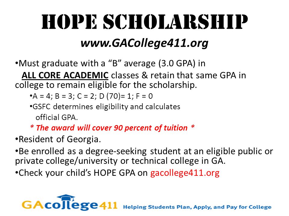 HOPE SCHOLARSHIP   Must graduate with a B average (3.0 GPA) in ALL CORE ACADEMIC classes & retain that same GPA in college to remain eligible for the scholarship.