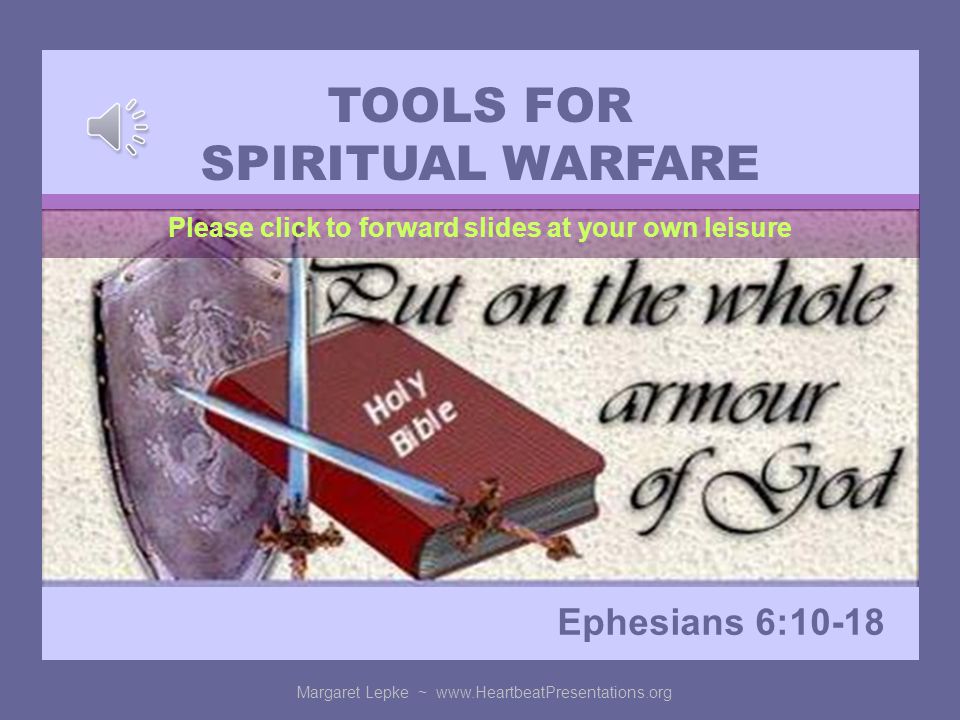 TOOLS FOR SPIRITUAL WARFARE Ephesians 6:10-18 Margaret Lepke ~   Please click to forward slides at your own leisure