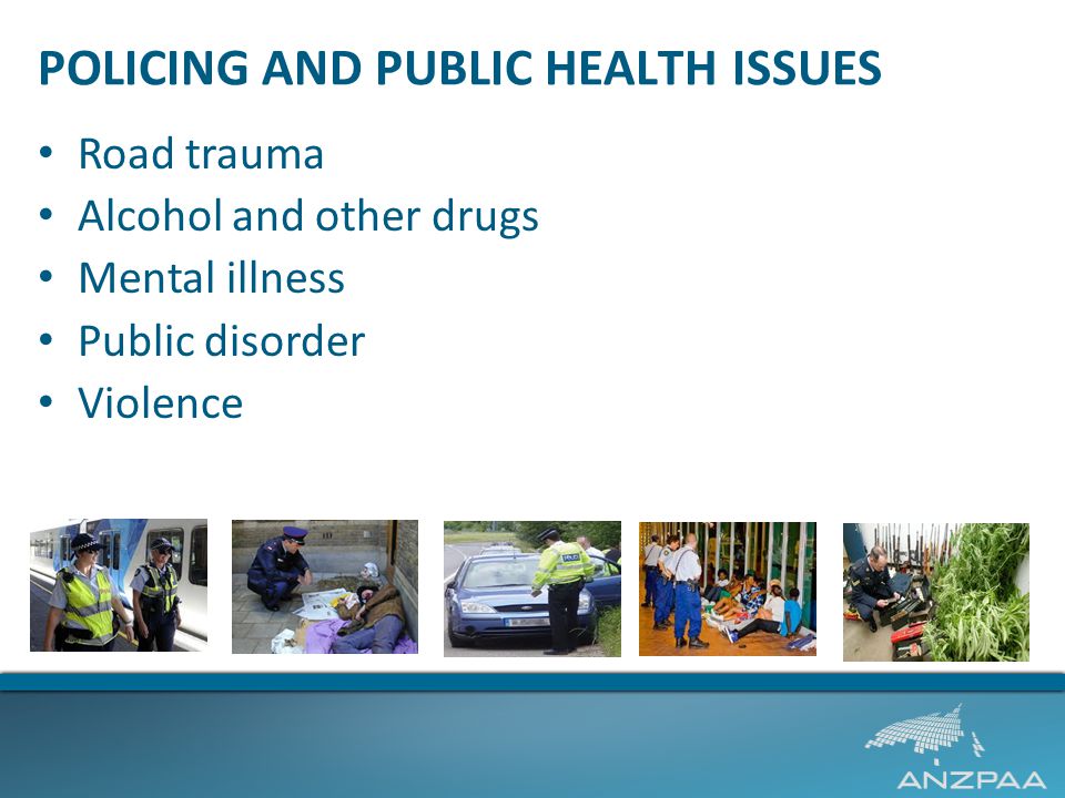 POLICING AND PUBLIC HEALTH ISSUES Road trauma Alcohol and other drugs Mental illness Public disorder Violence