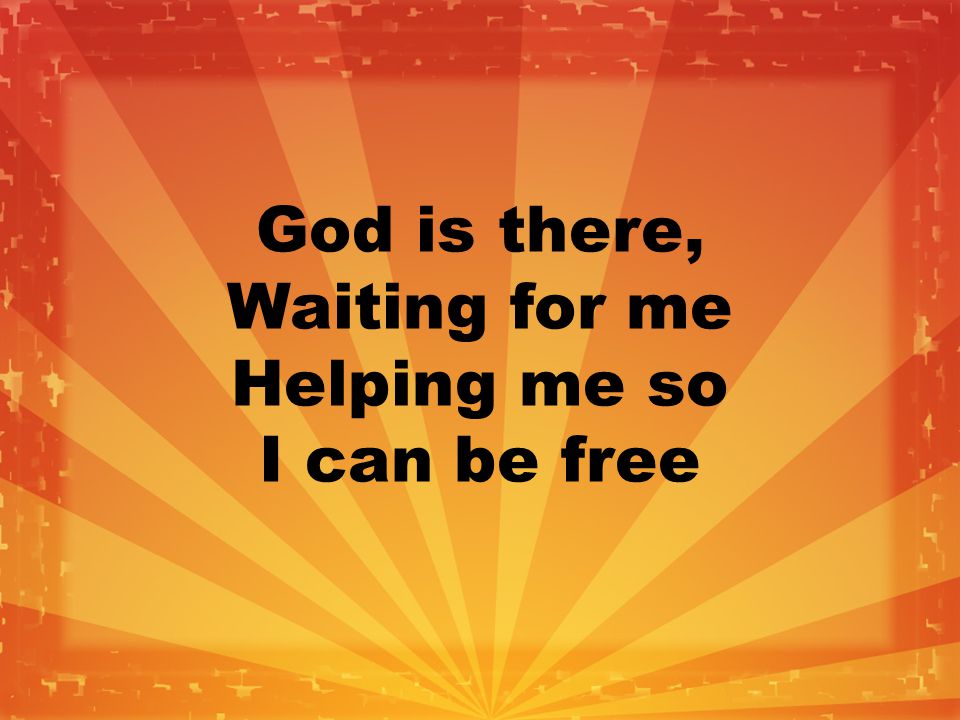 God is there, Waiting for me Helping me so I can be free