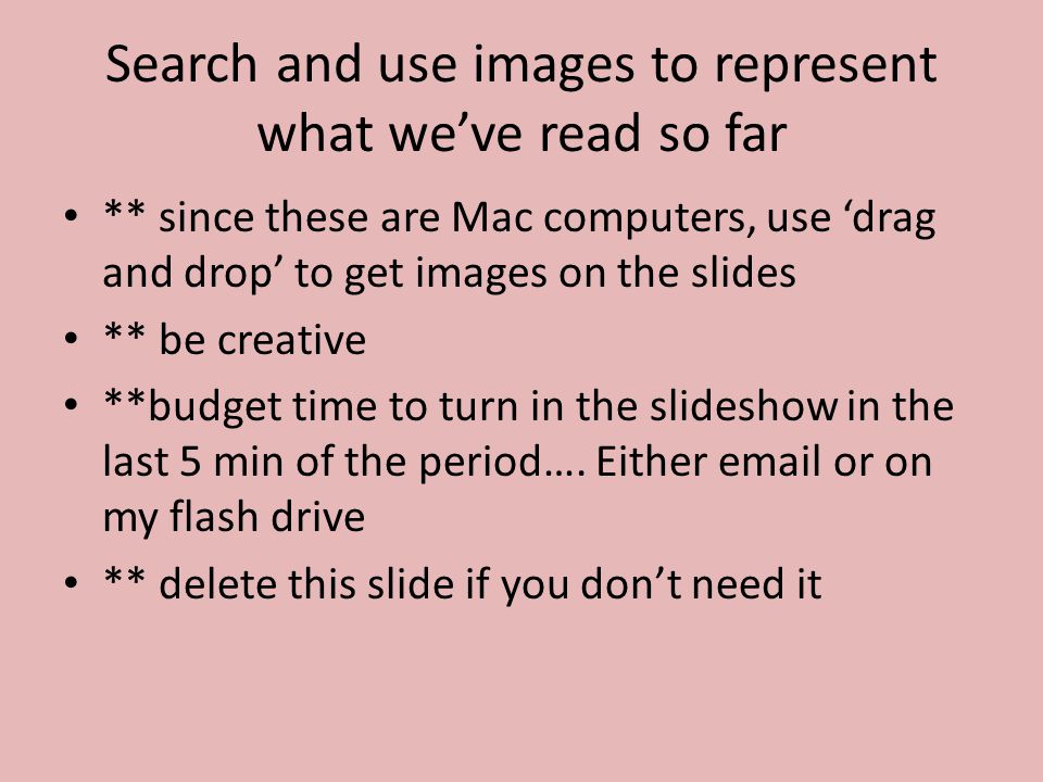 Search and use images to represent what we’ve read so far ** since these are Mac computers, use ‘drag and drop’ to get images on the slides ** be creative **budget time to turn in the slideshow in the last 5 min of the period….