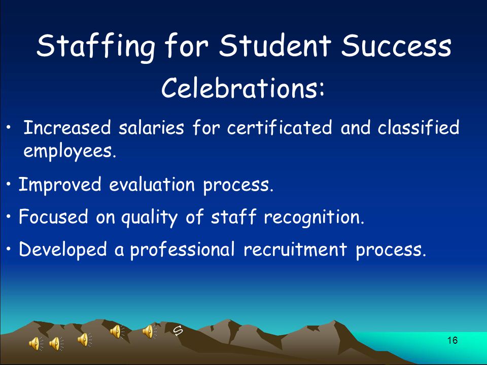 16 Staffing for Student Success Increased salaries for certificated and classified employees.