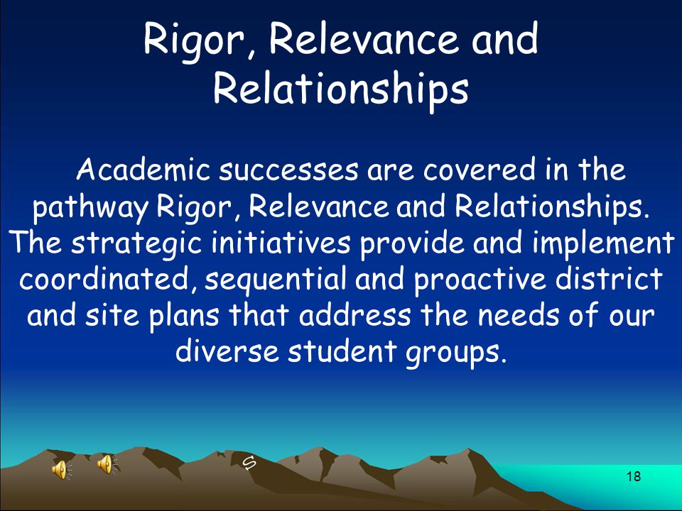 18 Rigor, Relevance and Relationships Academic successes are covered in the pathway Rigor, Relevance and Relationships.