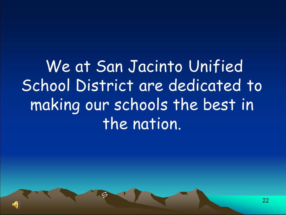 22 We at San Jacinto Unified School District are dedicated to making our schools the best in the nation.