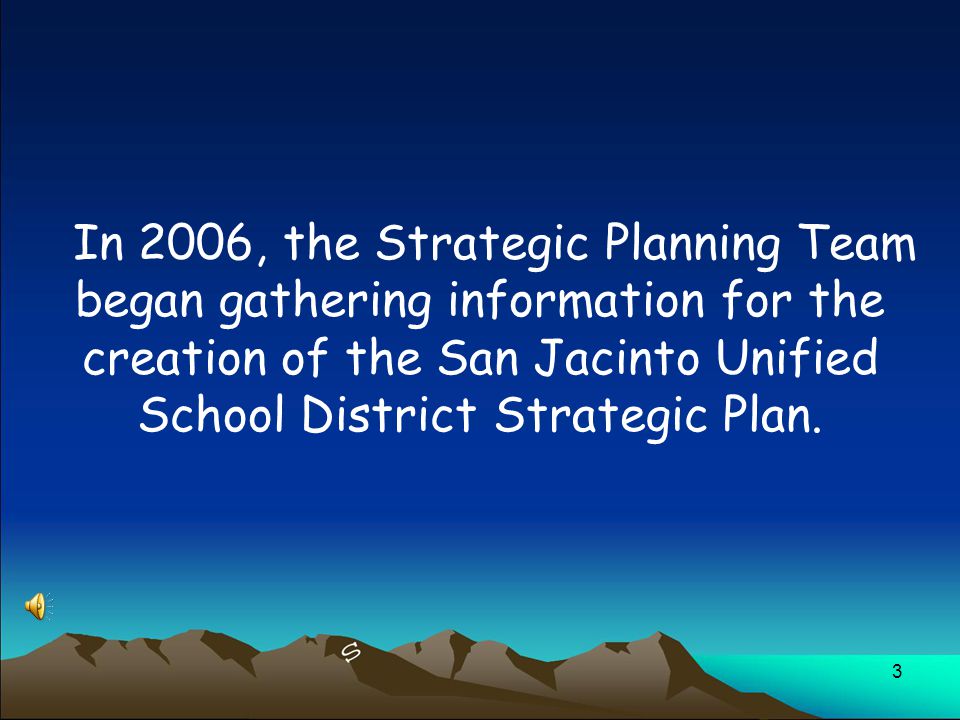 3 In 2006, the Strategic Planning Team began gathering information for the creation of the San Jacinto Unified School District Strategic Plan.