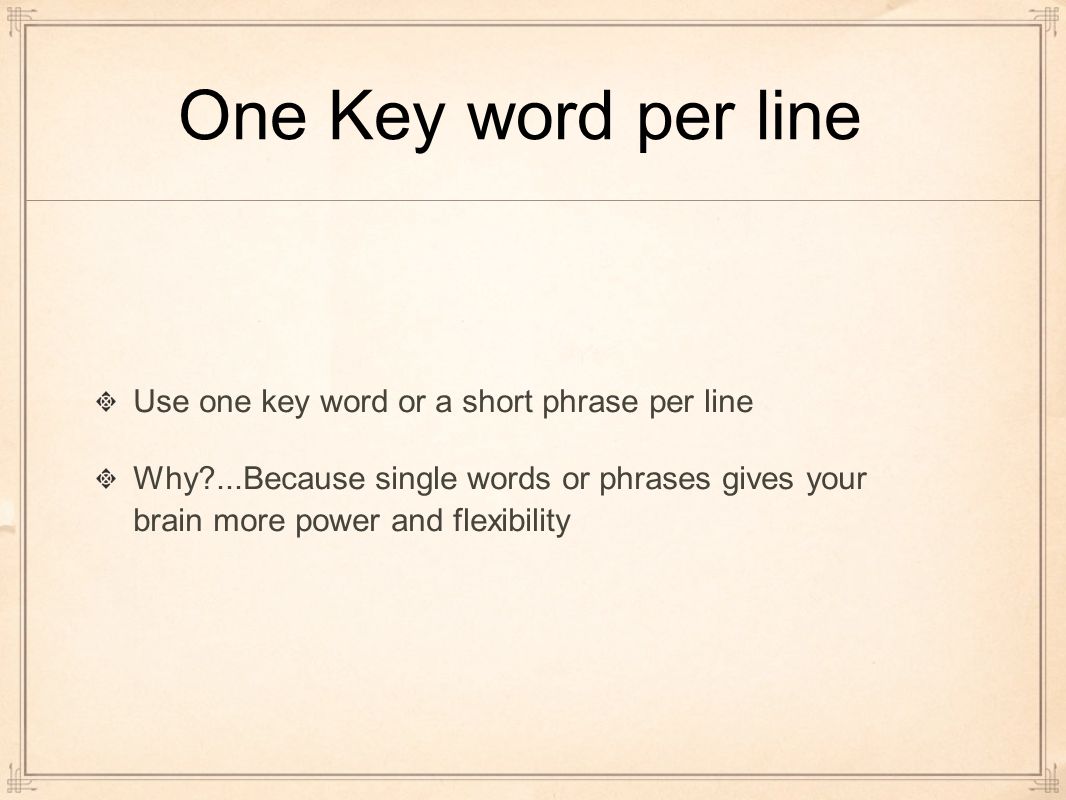 One Key word per line Use one key word or a short phrase per line Why ...Because single words or phrases gives your brain more power and flexibility